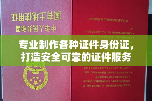 侯马专业制作各种证件身份证，打造安全可靠的证件服务