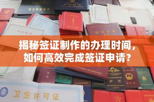 侯马揭秘签证制作的办理时间，如何高效完成签证申请？