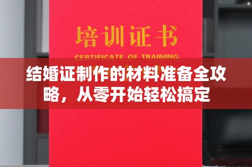 侯马结婚证制作的材料准备全攻略，从零开始轻松搞定