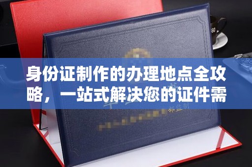 侯马身份证制作的办理地点全攻略，一站式解决您的证件需求