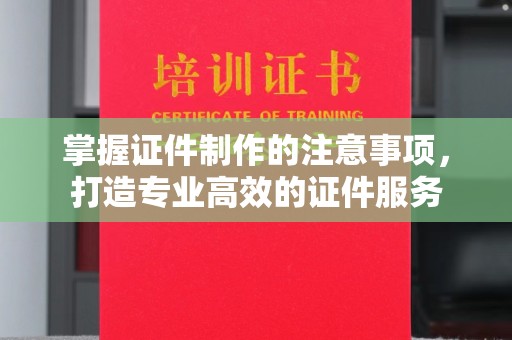 侯马掌握证件制作的注意事项，打造专业高效的证件服务