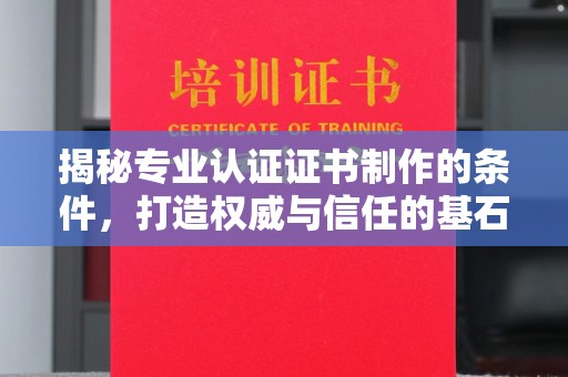 侯马揭秘专业认证证书制作的条件，打造权威与信任的基石