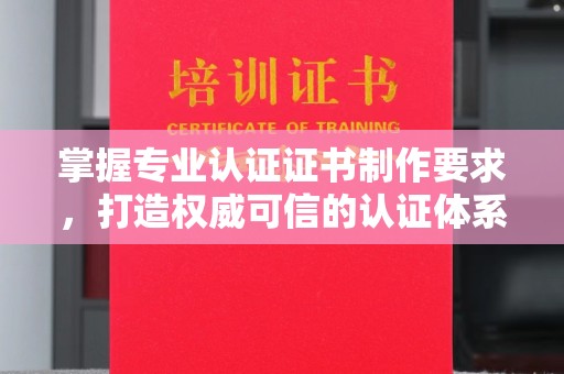 侯马掌握专业认证证书制作要求，打造权威可信的认证体系