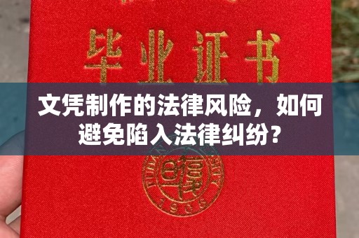 侯马文凭制作的法律风险，如何避免陷入法律纠纷？