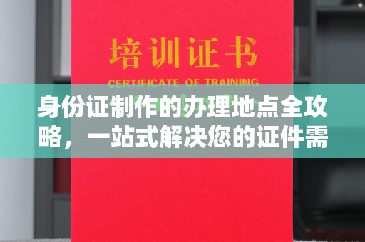 侯马身份证制作的办理地点全攻略，一站式解决您的证件需求