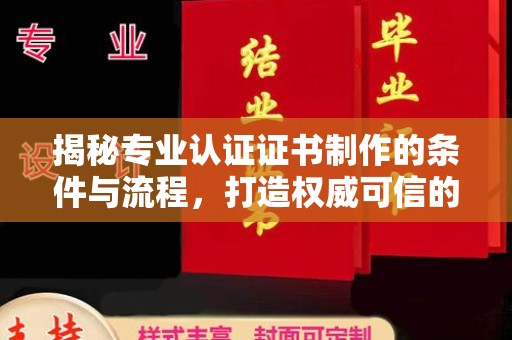 侯马揭秘专业认证证书制作的条件与流程，打造权威可信的认证体系