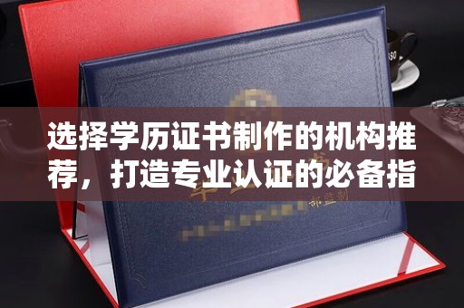 侯马选择学历证书制作的机构推荐，打造专业认证的必备指南
