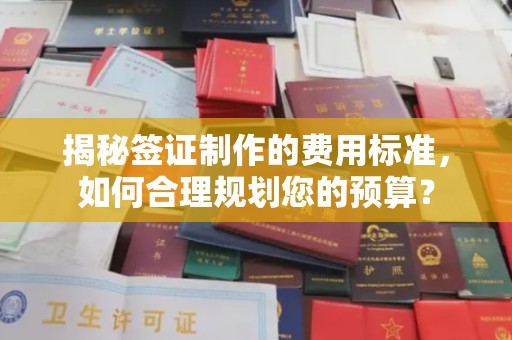 侯马揭秘签证制作的费用标准，如何合理规划您的预算？