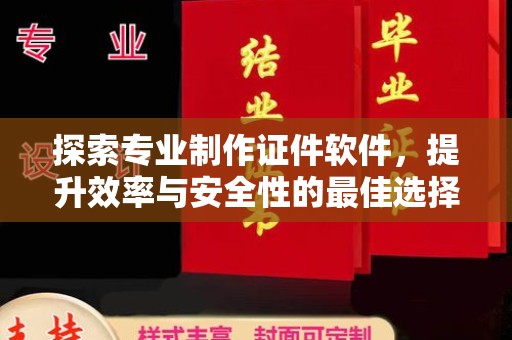 侯马探索专业制作证件软件，提升效率与安全性的最佳选择