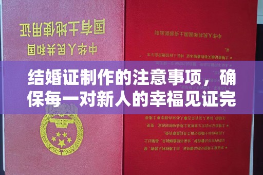 侯马结婚证制作的注意事项，确保每一对新人的幸福见证完美无瑕