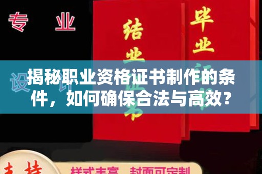 侯马揭秘职业资格证书制作的条件，如何确保合法与高效？