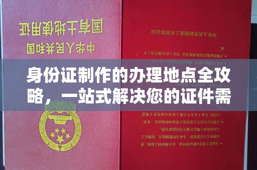 侯马身份证制作的办理地点全攻略，一站式解决您的证件需求