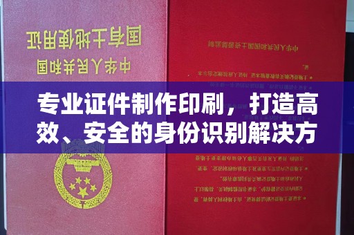 侯马专业证件制作印刷，打造高效、安全的身份识别解决方案