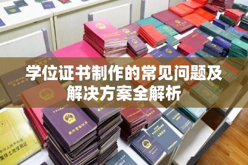 侯马学位证书制作的常见问题及解决方案全解析