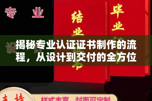 侯马揭秘专业认证证书制作的流程，从设计到交付的全方位指南