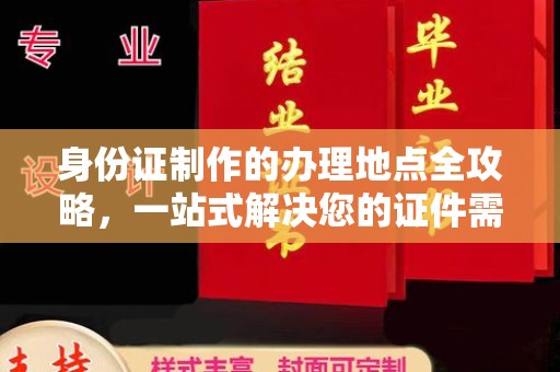 侯马身份证制作的办理地点全攻略，一站式解决您的证件需求