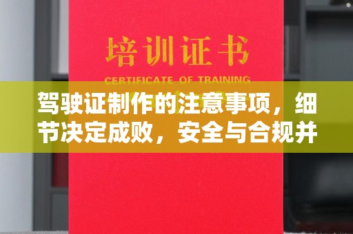 侯马驾驶证制作的注意事项，细节决定成败，安全与合规并重