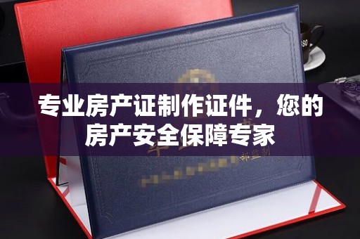 侯马专业房产证制作证件，您的房产安全保障专家