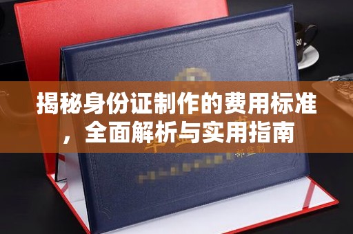 侯马揭秘身份证制作的费用标准，全面解析与实用指南