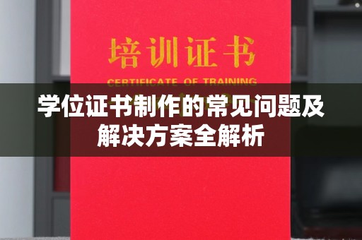 侯马学位证书制作的常见问题及解决方案全解析