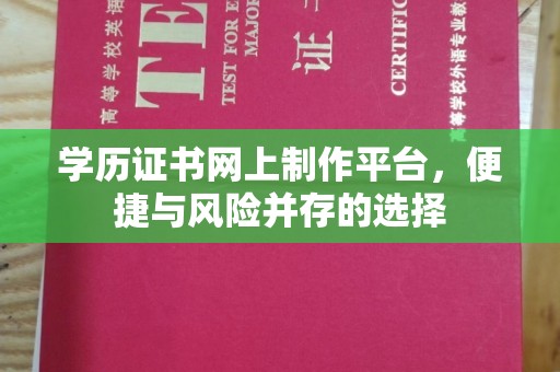 侯马学历证书网上制作平台，便捷与风险并存的选择