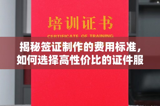 侯马揭秘签证制作的费用标准，如何选择高性价比的证件服务