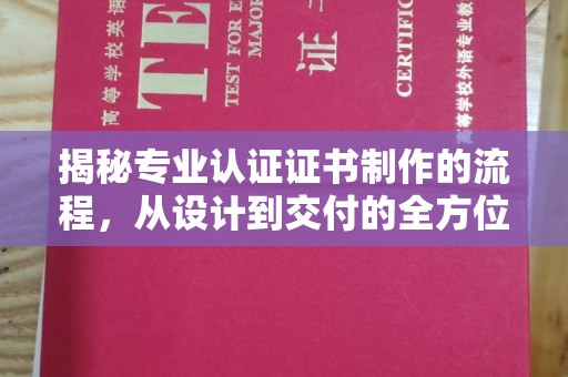侯马揭秘专业认证证书制作的流程，从设计到交付的全方位指南