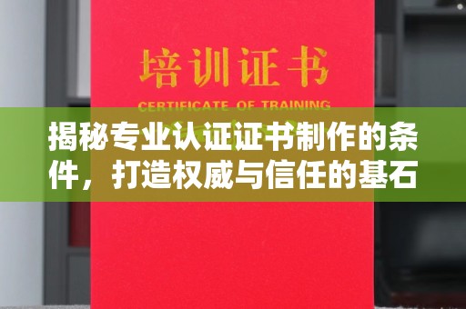 侯马揭秘专业认证证书制作的条件，打造权威与信任的基石