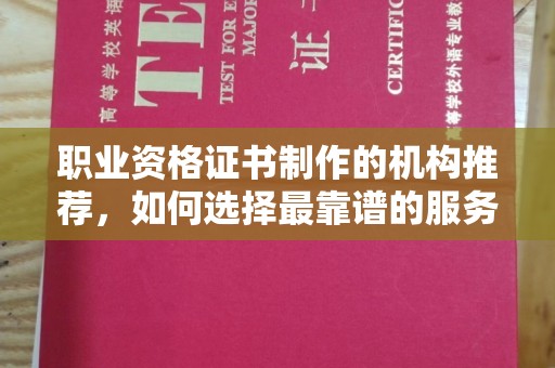 侯马职业资格证书制作的机构推荐，如何选择最靠谱的服务商？