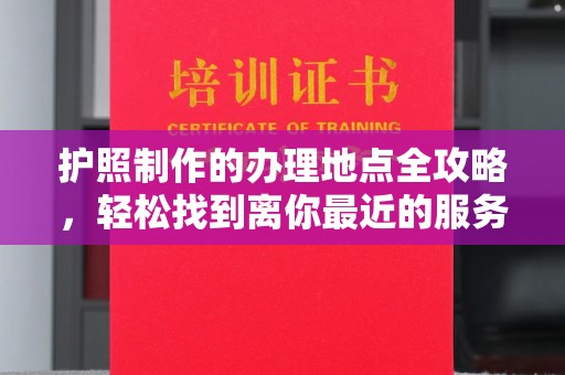 侯马护照制作的办理地点全攻略，轻松找到离你最近的服务中心