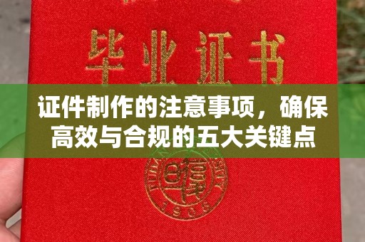 侯马证件制作的注意事项，确保高效与合规的五大关键点