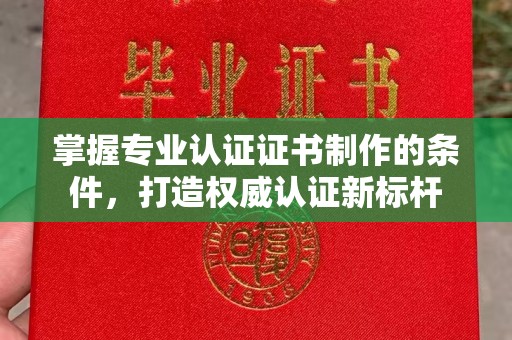侯马掌握专业认证证书制作的条件，打造权威认证新标杆